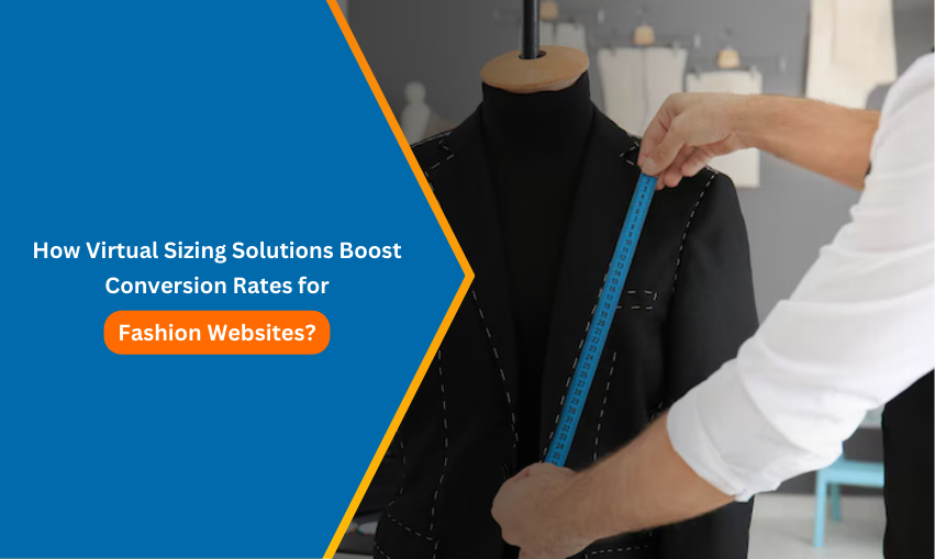 How Virtual Sizing Solutions Boost Conversion Rates for Fashion Websites?
