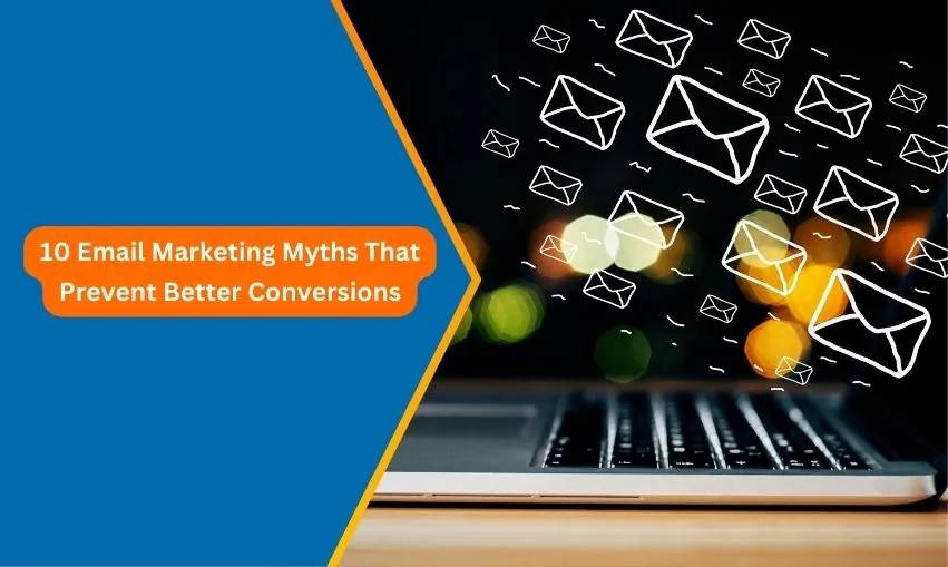 10 Email Marketing Myths That Prevent Better Conversions